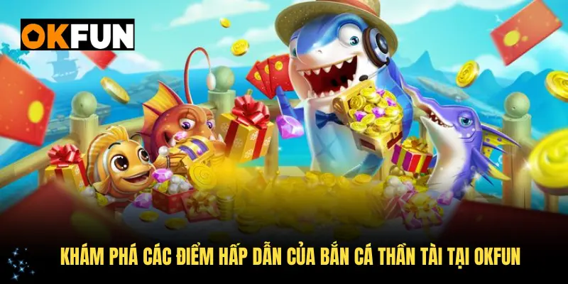 Khám phá các điểm hấp dẫn của bắn cá Thần Tài tại OKFUN