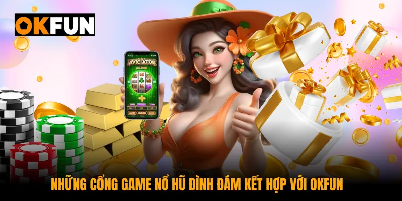 Những cổng game nổ hũ đình đám kết hợp với OKFUN