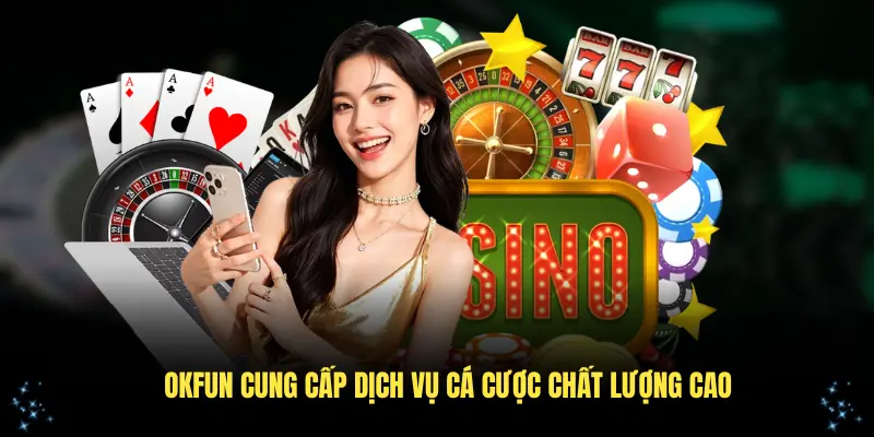 OKFUN cung cấp dịch vụ cá cược chất lượng cao